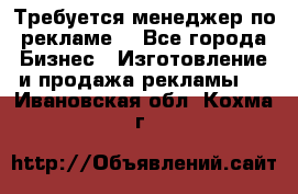 Требуется менеджер по рекламе! - Все города Бизнес » Изготовление и продажа рекламы   . Ивановская обл.,Кохма г.